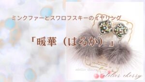 【新作】冬のぬくもりを耳元に。ミンクファーとスワロフスキーのイヤリング「暖華（はるか）」